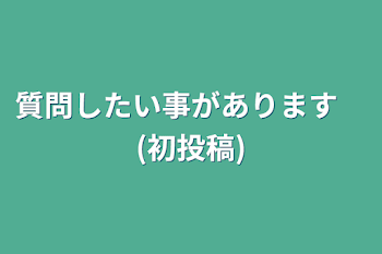 質問したい事があります　(初投稿)