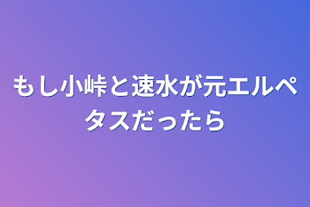 「もし小峠と速水が元エルペタスだったら」のメインビジュアル