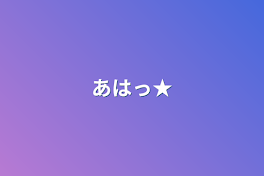 あはっ★