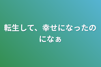 転生して、幸せになったのになぁ