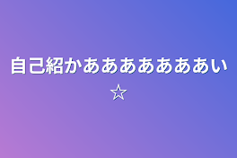 自己紹かあああああああい☆