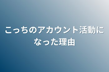 こっちのアカウント活動になった理由