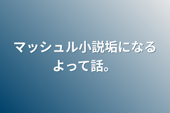 「マッシュル小説垢になるよって話。」のメインビジュアル