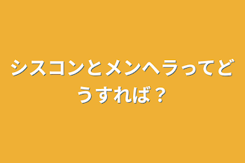 シスコンとメンヘラってどうすれば？