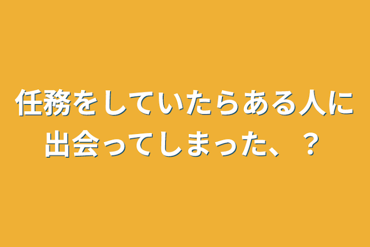 「任務をしていたらある人に出会ってしまった、？」のメインビジュアル