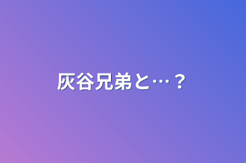 灰谷兄弟と…？