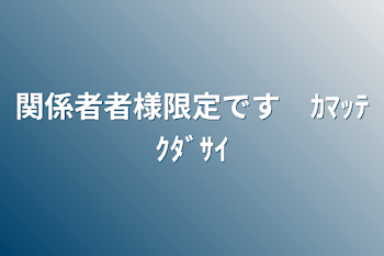 関係者者様限定です　ｶﾏｯﾃｸﾀﾞｻｲ