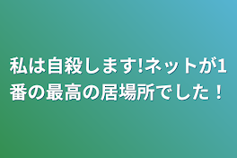 私は自殺します!ネットが1番の最高の居場所でした！