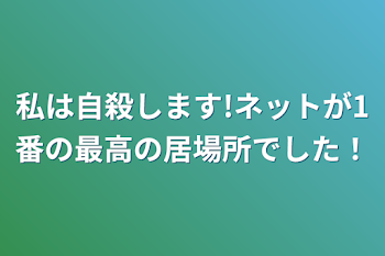 私は自殺します!ネットが1番の最高の居場所でした！