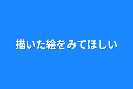 描いた絵を見てほしい