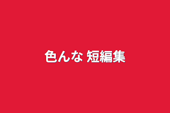 「色んな 短編集」のメインビジュアル