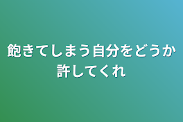 飽きてしまう自分をどうか許してくれ