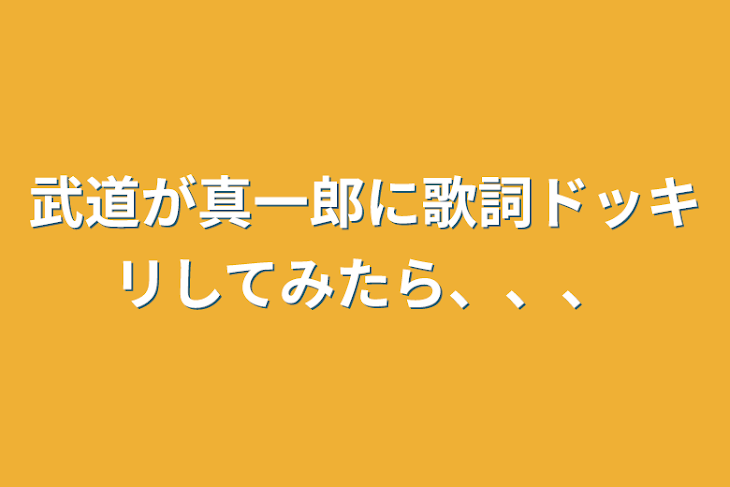 「武道が真一郎に歌詞ドッキリしてみたら、、、」のメインビジュアル