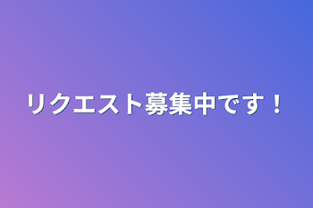 リクエスト募集中です！