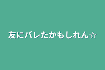 「友にバレたかもしれん☆」のメインビジュアル