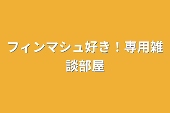 フィンマシュ好き！専用雑談部屋