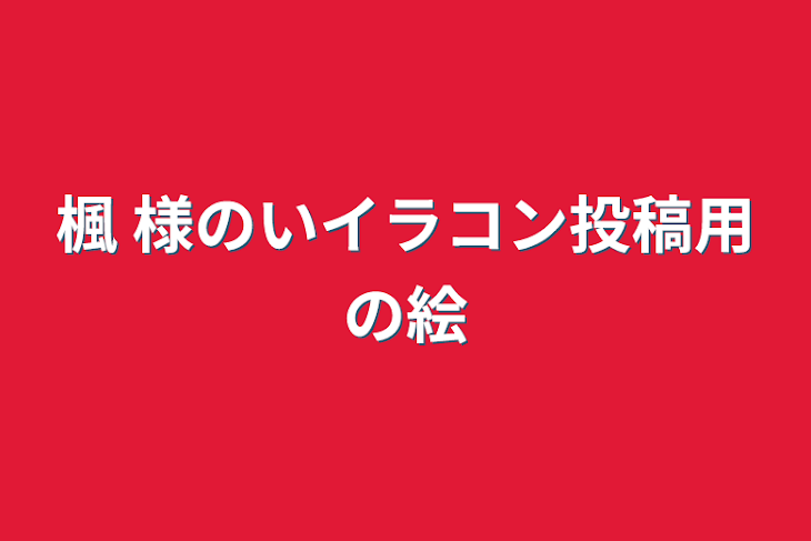 「楓 様のいイラコン投稿用の絵」のメインビジュアル