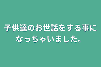 子供達のお世話をする事になっちゃいました。