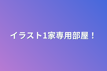 「イラスト1家専用部屋！」のメインビジュアル