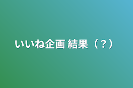 いいね企画 結果（？）