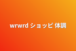 wrwrd ショッピ 体調