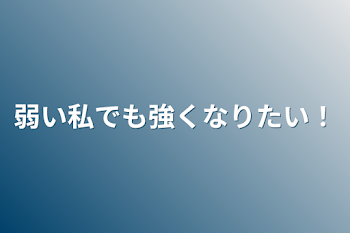 弱い私でも強くなりたい！