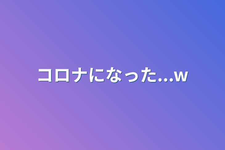 「コロナになった...w」のメインビジュアル