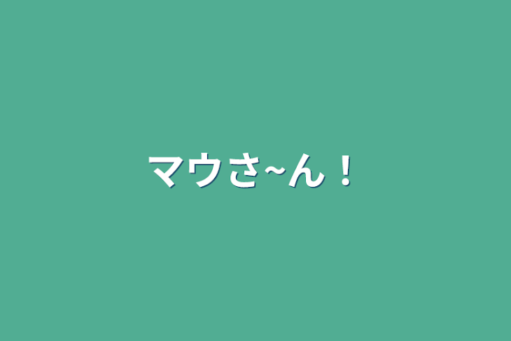 「マウさ~ん！」のメインビジュアル