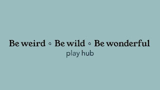 Be Weird Be Wild Be Wonderful Play Hub