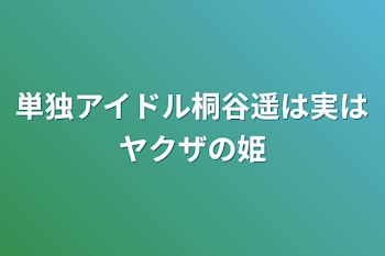 単独アイドル桐谷遥は実はヤクザの姫