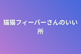 猫猫フィーバーさんのいい所