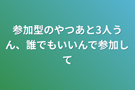 参加型のやつあと3人うん、誰でもいいんで参加して