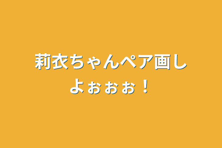 「莉衣ちゃんペア画しよぉぉぉ！」のメインビジュアル