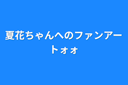 夏花ちゃんへのファンアートォォ