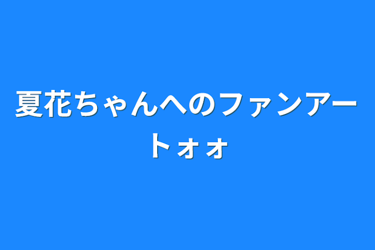 「夏花ちゃんへのファンアートォォ」のメインビジュアル