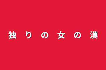 独　り　の　女　の　漢