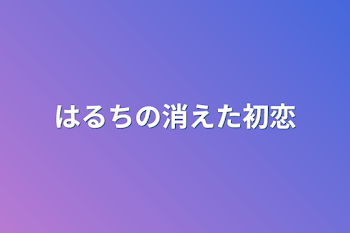 はるちの消えた初恋