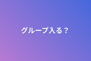 グループ入る？