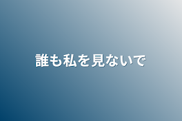 誰も私を見ないで