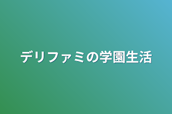 デリファミの学園生活