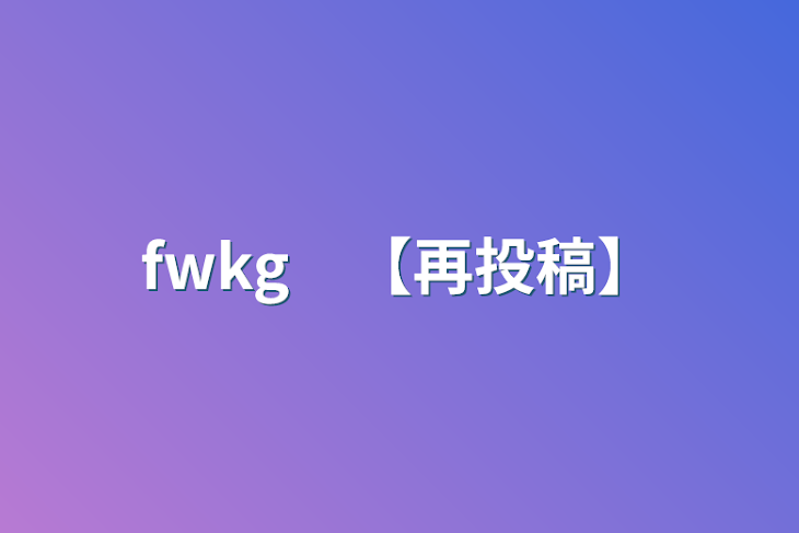 「fwkg　【再投稿】」のメインビジュアル