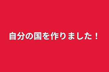 自分の国を作りました！