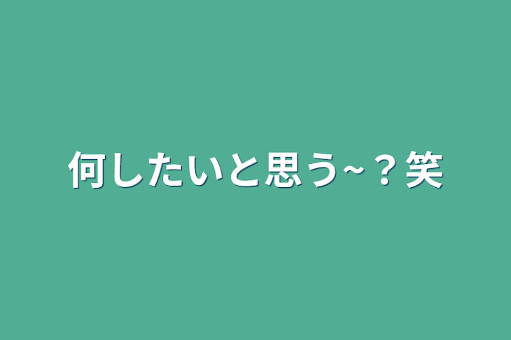 「何したいと思う~？笑」のメインビジュアル