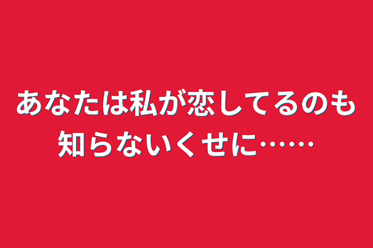 「あなたは私が恋してるのも知らないくせに……」のメインビジュアル