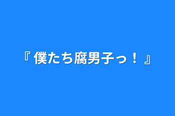 『 僕たち腐男子っ！ 』