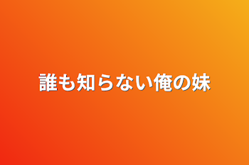 誰も知らない俺の妹