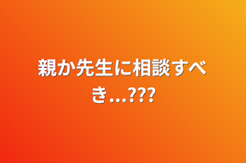 親か先生に相談すべき...???