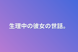 生理中の彼女の世話。