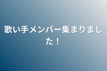 歌い手メンバー集まりました！