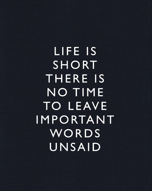 Life is short. There is no time to leave important words unsaid ...